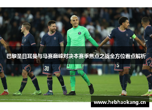 巴黎圣日耳曼与马赛巅峰对决本赛季焦点之战全方位看点解析