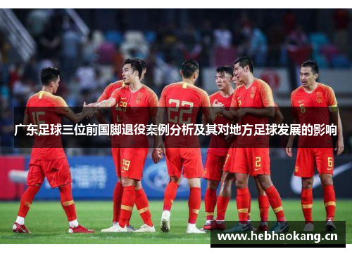 广东足球三位前国脚退役案例分析及其对地方足球发展的影响